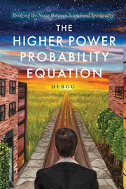 The Higher Power Probability Equation : Bridging the Nexus Between Science and Spirituality cover image