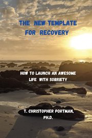 The New Template for Recovery : How to Launch an Awesome New Life with Sobriety cover image
