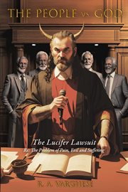 The People vs. God : "The Lucifer Lawsuit" Re: The Problem of Pain, Evil and Suffering cover image