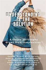 Understanding Is the Solution : A simple philosophy drawn from complexities cover image