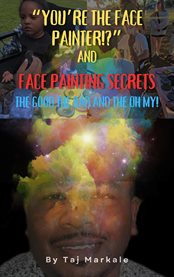 You're the face painter!? : face painting secrets, the good the bad and the oh my! cover image