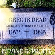 Greg is dead : my history of how I found God cover image