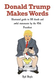 Donald Trump Makes Words : Illustrated guide to 101 dumb and awful statements by the 45th President cover image