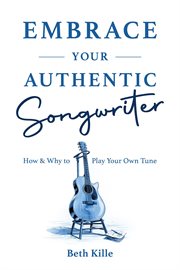 Embrace Your Authentic Songwriter : How & Why to Play Your Own Tune cover image