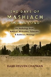 The Days of Mashiach and Beyond : An Anthology from Biblical, Midrashic, Talmudic & Rabbinic Writings cover image
