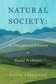 Natural Society : The Unexpected Solution to Social Problems cover image