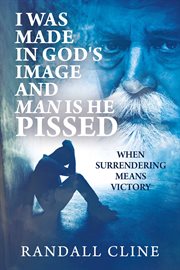 I Was Made in God's Image and Man Is He Pissed : When Surrendering Means Victory cover image