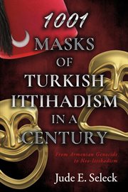 1001 masks of Turkish Ittihadism in a century : from Armenian genocide to neo-Ittihadism cover image