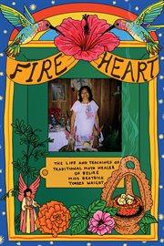 Fire Heart : The Life and Teachings of Traditional Maya Healer of Belize cover image