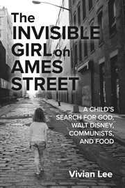 The Invisible Girl on Ames Street : A CHILD'S SEARCH FOR GOD, WALT DISNEY, COMMUNISTS, AND FOOD cover image