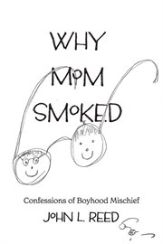 Why Mom Smoked : Confessions of Boyhood Mischief cover image