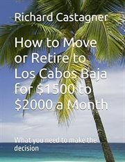 How to Move or Retire to Los Cabos Baja for $1500 to $2000 a month : What you need to make the decision cover image