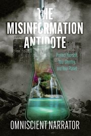 The Misinformation Antidote : Protect Yourself, Your Country, and Your Planet cover image