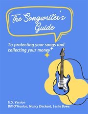 The Songwriter's Guide to Protecting Your Songs and Collecting Your Money : U.S. Song Royalties: Understanding Performance, Mechanical, and More! cover image