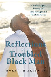 Reflections of a Troubled Black Man : A Teacher's Quest, Turning Fear Into Strength, and Pain Into Passion cover image