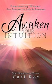 Awaken Your Intuition : Empowering Women For Success In Life & Business cover image