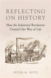 Reflecting on History : How the Industrial Revolution Created Our Way of Life cover image