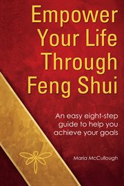 Empower Your Life Through Feng Shui : An easy eight step guide to help you achieve your goals cover image