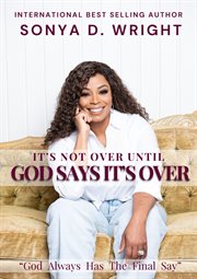 It's Not Over Until God Says It's Over : God Always Has The Final Say cover image