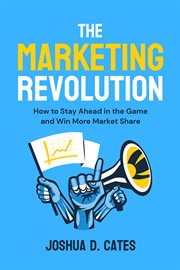 The Marketing Revolution : How to Stay Ahead in the Game and Win More Market Share cover image