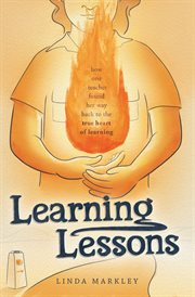 Learning Lessons : How One Teacher Found Her Way Back to the True Heart of Teaching cover image