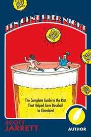 Ten Cent Beer Night : The Complete Guide to the Riot That Helped Save Baseball in Cleveland cover image