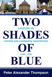 Two Shades of Blue : A History of Oxford and Cambridge Universities 1200-1700 cover image