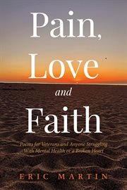 Pain, Love and Faith : Poems for Veterans and Anyone Struggling With Mental Health or a Broken Heart cover image