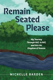 Remain Seated Please : My Journey Through Hell, to Hell, and Into the Kingdom of Heaven cover image