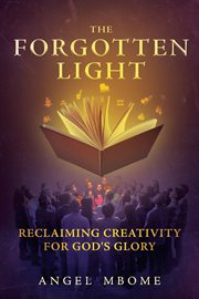 The Forgotten Light : Reclaiming Creativity for God's Glory cover image
