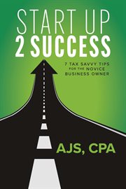 Start up 2 Success : 7 Tax Savvy Tips for the Novice Business Owner cover image