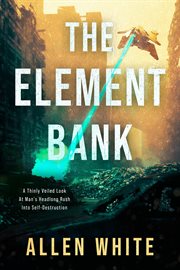 The Element Bank : A Thinly Veiled Look at Man's Headlong Rush Into Self-Destruction cover image