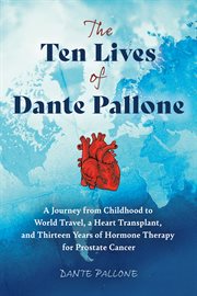 The Ten Lives of Dante Pallone : A Journey From Childhood to World Travel, a Heart Transplant, and Thirteen Years of Hormone Therapy cover image
