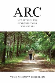 Arc : Life Between Two Unwinnable Wars: WWII and ALS cover image