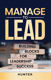Manage to Lead : Building Blocks for Leadership Success cover image