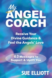 My Angel Coach : Receive Your Divine Guidance & Feel The Angels' Love - 63 Messages To Support & Uplift You cover image