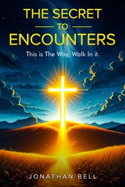 The Secret to Encounters : This Is The Way, Walk In It, A Guide To Building A Relationship With Christ cover image