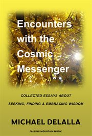 Encounters With the Cosmic Messenger : Collected Essays About Seeking, Finding and Embracing Wisdom cover image