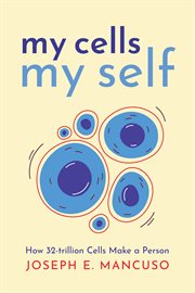 My Cells My Self : How 32-trillion Cells Make a Person cover image