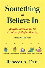 Something to Believe in : Religious Surrender And The Persistence Of Magical Thinking. A Nigerian Case Study cover image