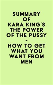 Summary of kara king's the power of the pussy - how to get what you want from men cover image