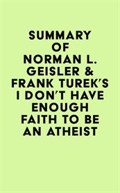 Summary of norman l. geisler & frank turek's i don't have enough faith to be an atheist cover image