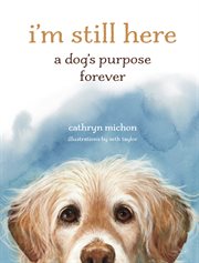 I'm Still Here : A Dog's Purpose Forever cover image