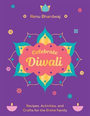Celebrate Diwali : Recipes, Activities, And Crafts For The Entire Family cover image