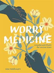 Worry Medicine : Remedies And Rituals For Anxious Times cover image