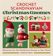 Crochet Scandinavian Christmas Gnomes : Miniatures For The Mischievous Gnome In Your Home cover image