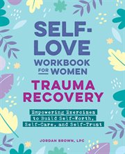 Self-Love Workbook for Women - Trauma Recovery : Empowering Exercises To Build Self-worth, Self-care, And Self-trust cover image