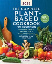 The Complete Plant-Based Cookbook for Beginners 2025 : 110+ Whole Food Recipes for a Healthy Lifestyle cover image