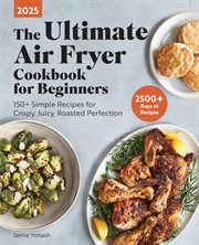 The Ultimate Air Fryer Cookbook for Beginners 2025 : 150+ Simple Recipes for Crispy, Juicy, Roasted Perfection cover image