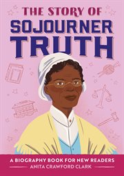 The Story of Sojourner Truth : A Biography Book for New Readers. Story Of: A Biography Series for New Readers cover image